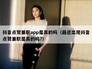 抖音点赞兼职app是真的吗（最近出现抖音点赞兼职是真的吗?）