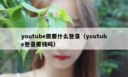 youtube需要什么登录（youtube登录要钱吗）