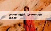 youtube限流吗（youtube限制怎么破）