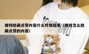 推特隐藏点赞内容什么时候结束（推特怎么隐藏点赞的内容）