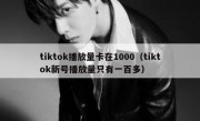 tiktok播放量卡在1000（tiktok新号播放量只有一百多）