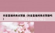 抖音直播间用点赞器（抖音直播间用点赞器吗）