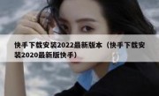 快手下载安装2022最新版本（快手下载安装2020最新版快手）