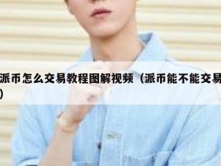 派币怎么交易教程图解视频（派币能不能交易）
