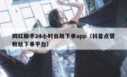 网红助手24小时自助下单app（抖音点赞粉丝下单平台）