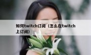 如何twitch订阅（怎么在twitch上订阅）