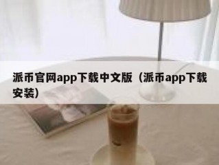 派币官网app下载中文版（派币app下载安装）