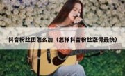 抖音粉丝团怎么加（怎样抖音粉丝涨得最快）