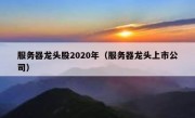 服务器龙头股2020年（服务器龙头上市公司）