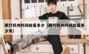 限行杭州时间段是多少（限行杭州时间段是多少天）
