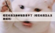 樱花动漫注册邮箱登录不了（樱花动漫怎么注册成功）