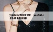 youtube如何看电影（youtube怎么看电影频道）