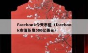 Facebook今天市值（facebook市值蒸发500亿美元）
