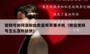 视频号如何涨粉丝数量呢苹果手机（微信视频号怎么涨粉丝快）