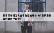 抖音买东西怎么查看自己的评价（抖音买东西如何看用户评价）