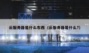 云服务器是什么东西（云服务器是什么?）