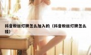抖音粉丝灯牌怎么加入的（抖音粉丝灯牌怎么挂）