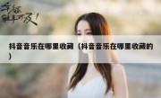 抖音音乐在哪里收藏（抖音音乐在哪里收藏的）