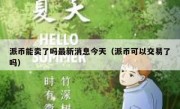 派币能卖了吗最新消息今天（派币可以交易了吗）