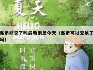 派币能卖了吗最新消息今天（派币可以交易了吗）