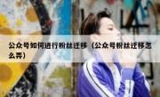 公众号如何进行粉丝迁移（公众号粉丝迁移怎么弄）