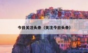 今日关注头条（关注今日头条）
