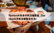 facebook安卓手机注册登录（facebook手机注册登录方法）