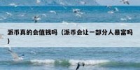 派币真的会值钱吗（派币会让一部分人暴富吗）