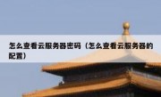 怎么查看云服务器密码（怎么查看云服务器的配置）