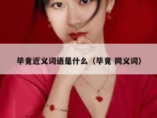 毕竟近义词语是什么（毕竟 同义词）