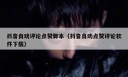 抖音自动评论点赞脚本（抖音自动点赞评论软件下载）
