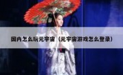 国内怎么玩元宇宙（元宇宙游戏怎么登录）
