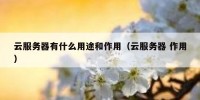 云服务器有什么用途和作用（云服务器 作用）