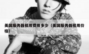 美国服务器租用费用多少（美国服务器租用价格）