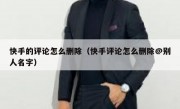 快手的评论怎么删除（快手评论怎么删除@别人名字）