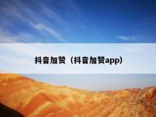 抖音加赞（抖音加赞app）