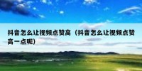 抖音怎么让视频点赞高（抖音怎么让视频点赞高一点呢）