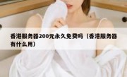 香港服务器200元永久免费吗（香港服务器有什么用）