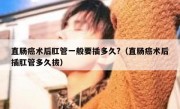 直肠癌术后肛管一般要插多久?（直肠癌术后插肛管多久拔）