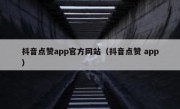 抖音点赞app官方网站（抖音点赞 app）