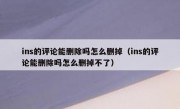 ins的评论能删除吗怎么删掉（ins的评论能删除吗怎么删掉不了）