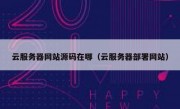 云服务器网站源码在哪（云服务器部署网站）