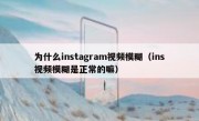 为什么instagram视频模糊（ins视频模糊是正常的嘛）