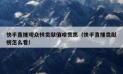 快手直播观众榜贡献值啥意思（快手直播贡献榜怎么看）