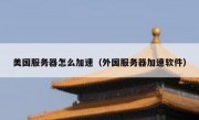 美国服务器怎么加速（外国服务器加速软件）