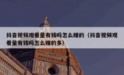 抖音视频观看量有钱吗怎么赚的（抖音视频观看量有钱吗怎么赚的多）