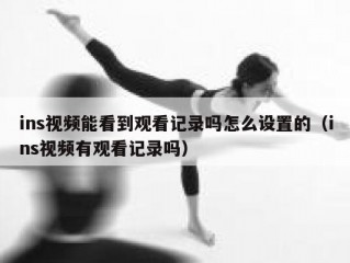 ins视频能看到观看记录吗怎么设置的（ins视频有观看记录吗）