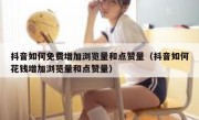 抖音如何免费增加浏览量和点赞量（抖音如何花钱增加浏览量和点赞量）