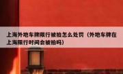 上海外地车牌限行被拍怎么处罚（外地车牌在上海限行时间会被拍吗）
