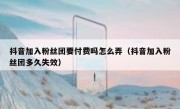 抖音加入粉丝团要付费吗怎么弄（抖音加入粉丝团多久失效）